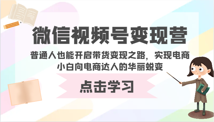 微信视频号变现营-普通人也能开启带货变现之路，实现电商小白向电商达人的华丽蜕变-红果网创