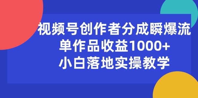 （10854期）视频号创作者分成瞬爆流，单作品收益1000+，小白落地实操教学-红果网创