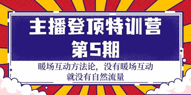 主播登顶特训营第5期：暖场互动方法论 没有暖场互动就没有自然流量（30节）-红果网创