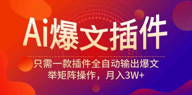 （9725期）Ai爆文插件，只需一款插件全自动输出爆文，举矩阵操作，月入3W+-红果网创