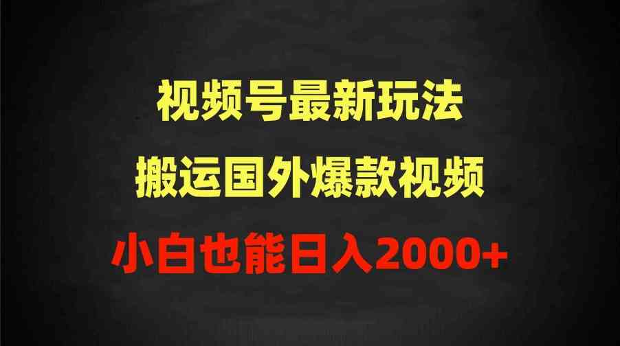 （9796期）2024视频号最新玩法，搬运国外爆款视频，100%过原创，小白也能日入2000+-红果网创