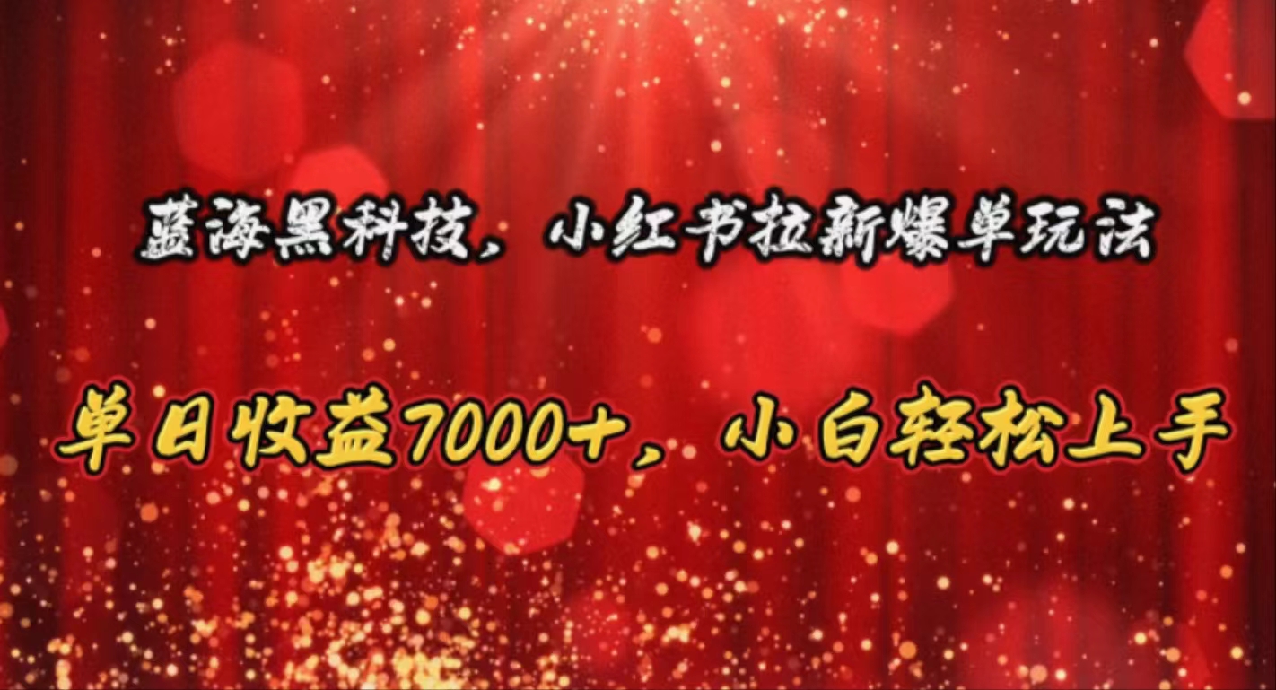 （10860期）蓝海黑科技，小红书拉新爆单玩法，单日收益7000+，小白轻松上手-红果网创