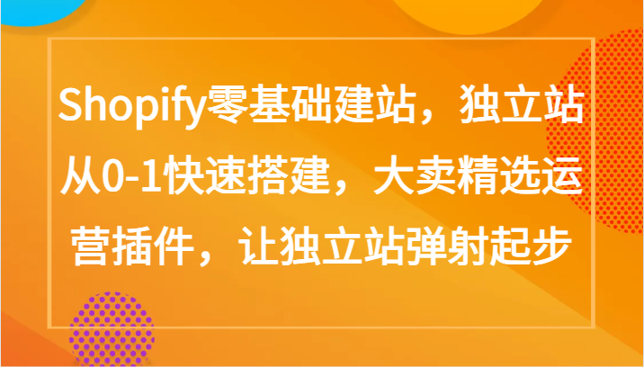 Shopify零基础建站，独立站从0-1快速搭建，大卖精选运营插件，让独立站弹射起步-红果网创