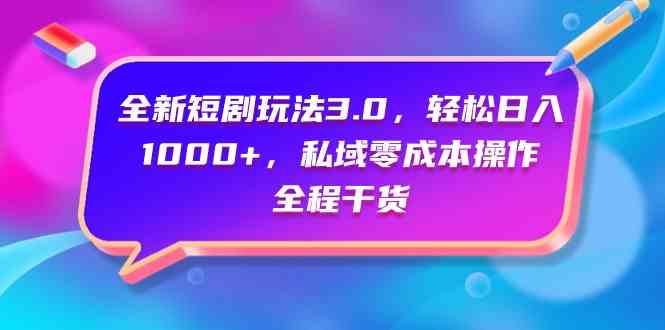 （9794期）全新短剧玩法3.0，轻松日入1000+，私域零成本操作，全程干货-红果网创