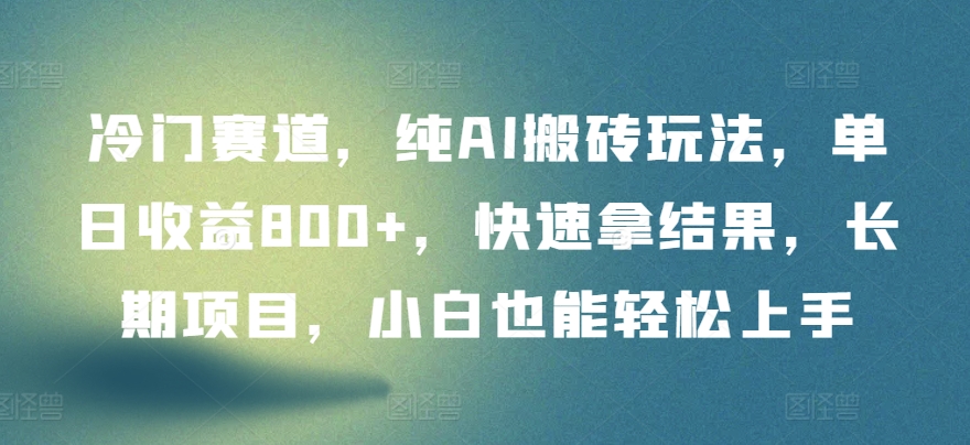 冷门赛道，纯AI搬砖玩法，单日收益800+，快速拿结果，长期项目，小白也能轻松上手-红果网创