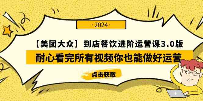 （9723期）【美团-大众】到店餐饮 进阶运营课3.0版，耐心看完所有视频你也能做好运营-红果网创