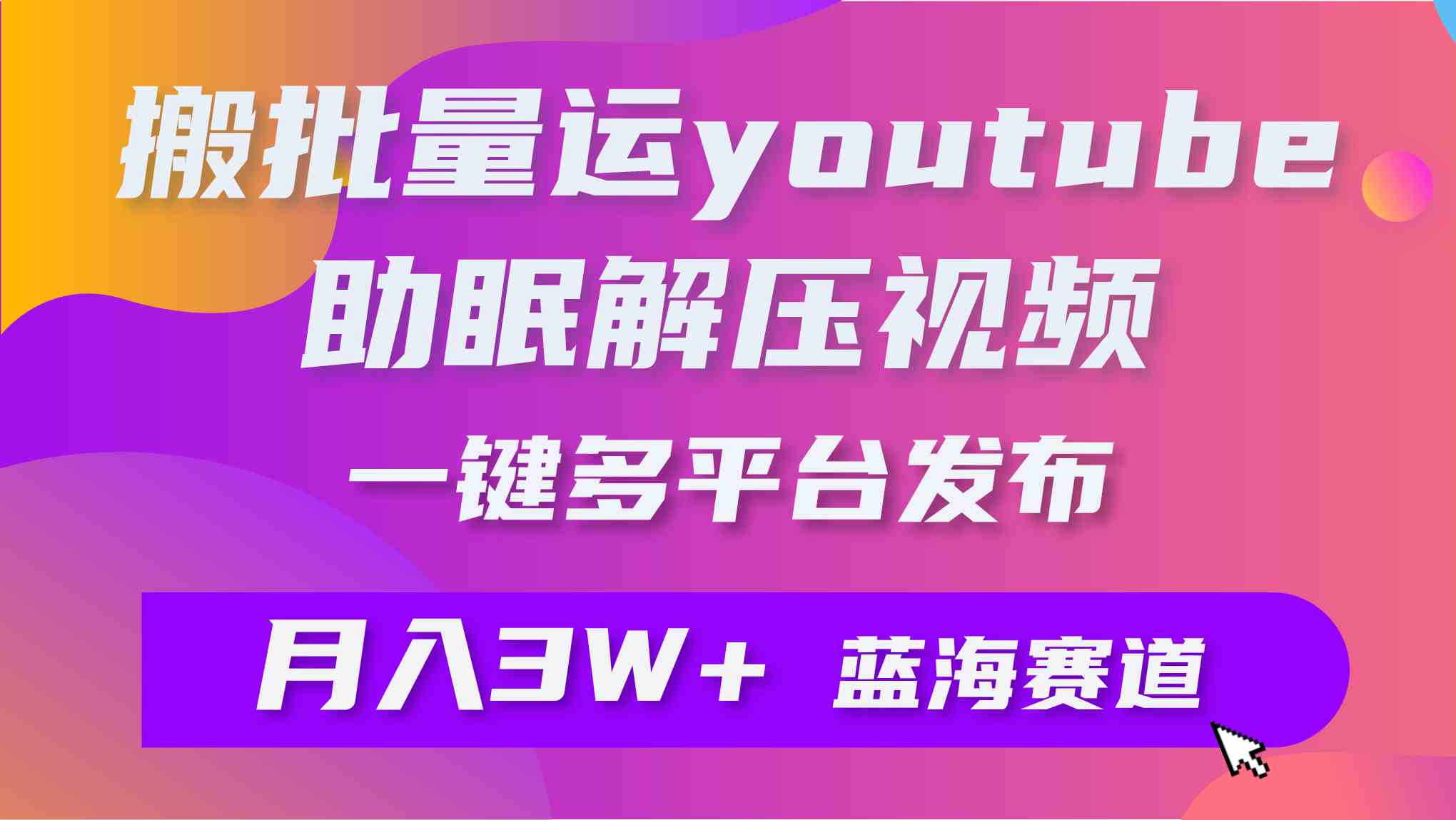 （9727期）批量搬运YouTube解压助眠视频 一键多平台发布 月入2W+-红果网创