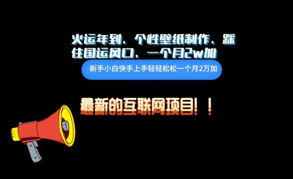 火运年到，个性壁纸制作，踩住国运风口，1个月2w加-红果网创