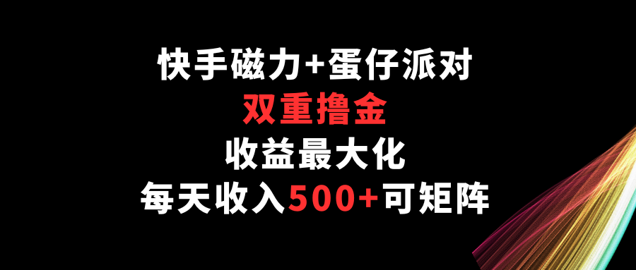 快手磁力+蛋仔派对，双重撸金，收益最大化，每天收入500+，可矩阵-红果网创