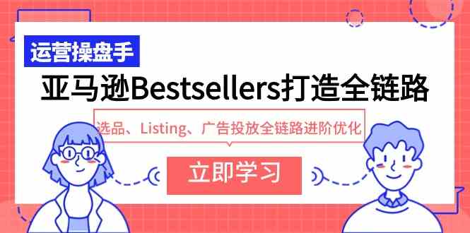 （9801期）亚马逊Bestsellers打造全链路，选品、Listing、广告投放全链路进阶优化-红果网创