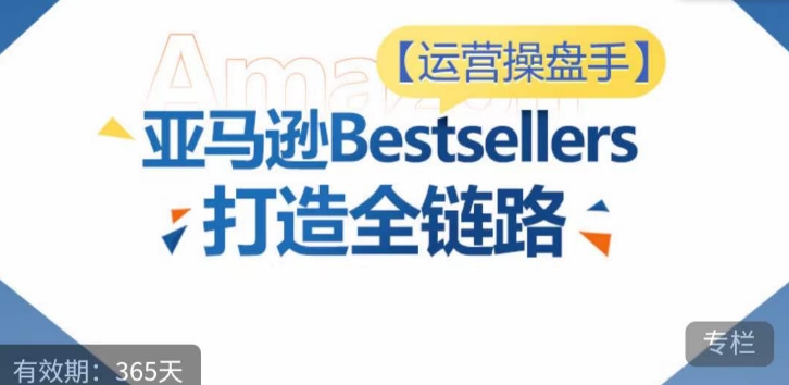 运营操盘手！亚马逊Bestsellers打造全链路，选品、Listing、广告投放全链路进阶优化-红果网创