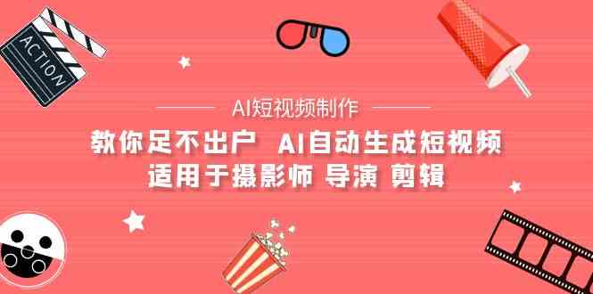 （9722期）【AI短视频制作】教你足不出户  AI自动生成短视频 适用于摄影师 导演 剪辑-红果网创