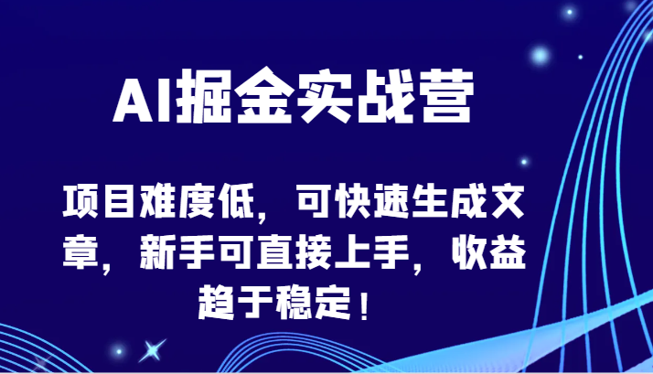 AI掘金实战营-项目难度低，可快速生成文章，新手可直接上手，收益趋于稳定！-红果网创