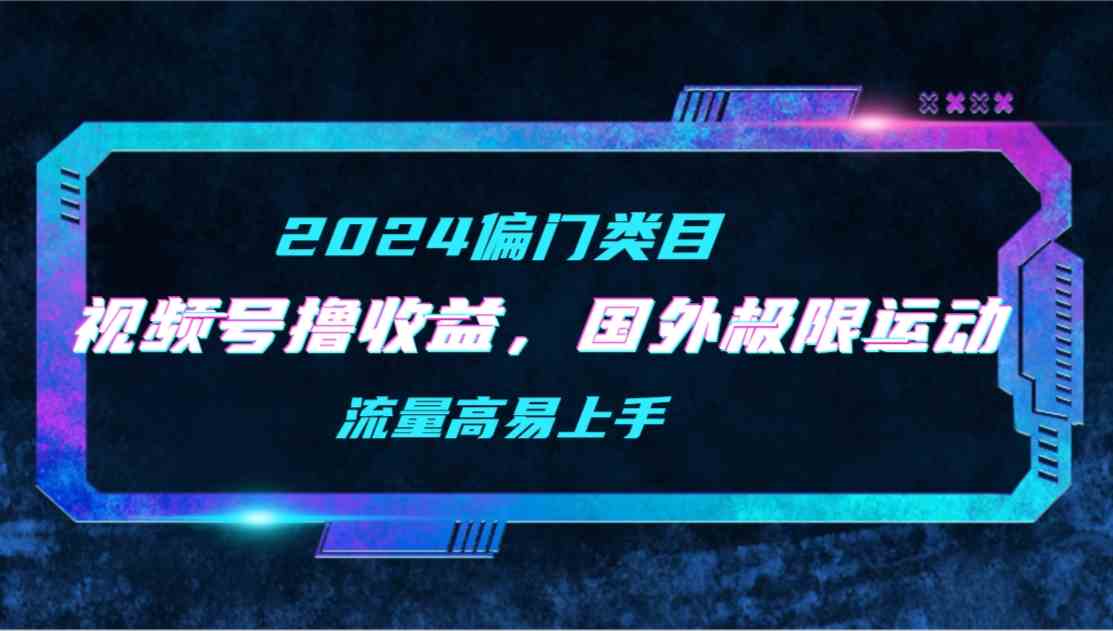 （9774期）【2024偏门类目】视频号撸收益，二创国外极限运动视频锦集，流量高易上手-红果网创