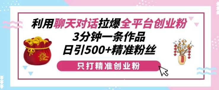 利用聊天对话拉爆全平台创业粉，3分钟一条作品，日引500+精准粉丝-红果网创