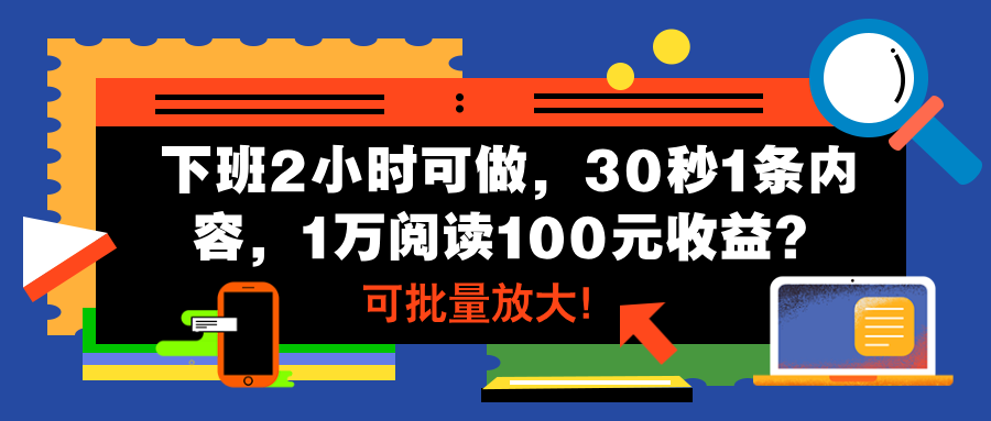 下班2小时可做，30秒1条内容，1万阅读100元收益？可批量放大！-红果网创