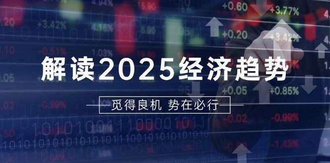 解读2025经济趋势、美股、A港股等资产前景判断，助您抢先布局未来投资-红果网创