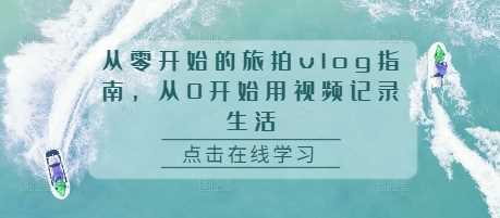 从零开始的旅拍vlog指南，从0开始用视频记录生活-红果网创