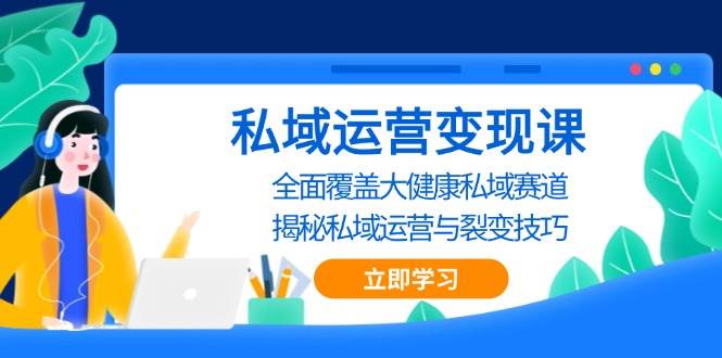 私域运营变现课，全面覆盖大健康私域赛道，揭秘私域 运营与裂变技巧-红果网创