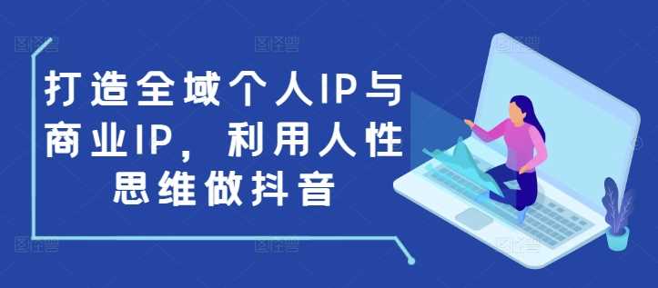 打造全域个人IP与商业IP，利用人性思维做抖音-红果网创