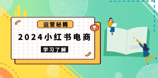 2024小红书电商教程，从入门到实战，教你有效打造爆款店铺，掌握选品技巧-红果网创