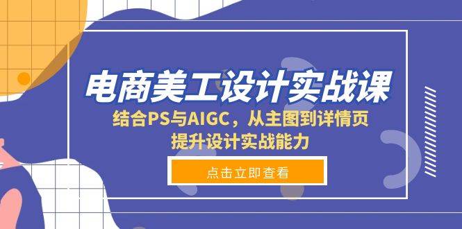 电商美工设计实战课，结合PS与AIGC，从主图到详情页，提升设计实战能力-红果网创