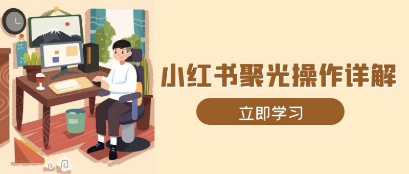 小红书聚光操作详解，涵盖素材、开户、定位、计划搭建等全流程实操-红果网创