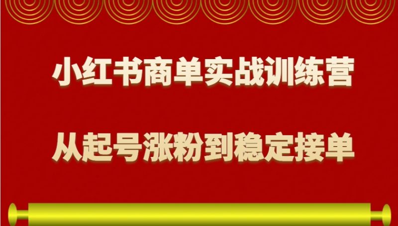 小红书商单实战训练营，从0到1教你如何变现，从起号涨粉到稳定接单，适合新手-红果网创