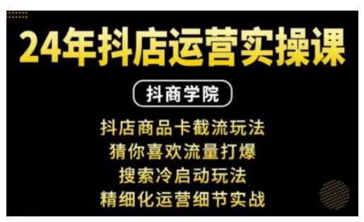 抖音小店运营实操课：抖店商品卡截流玩法，猜你喜欢流量打爆，搜索冷启动玩法，精细化运营细节实战-红果网创