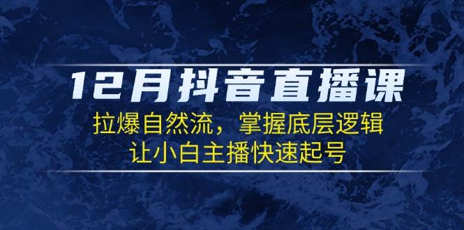 12月抖音直播课：拉爆自然流，掌握底层逻辑，让小白主播快速起号-红果网创