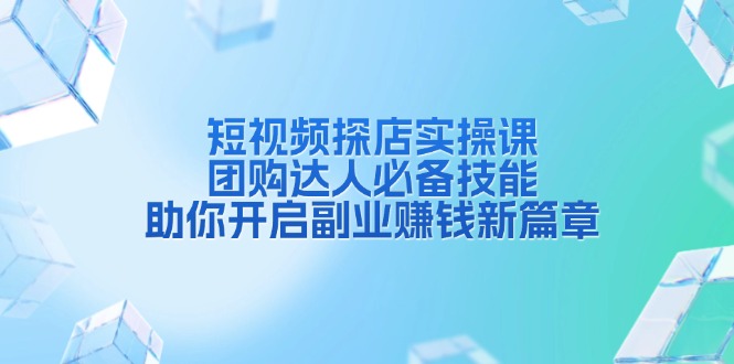 短视频探店实操课，团购达人必备技能，助你开启副业赚钱新篇章-红果网创