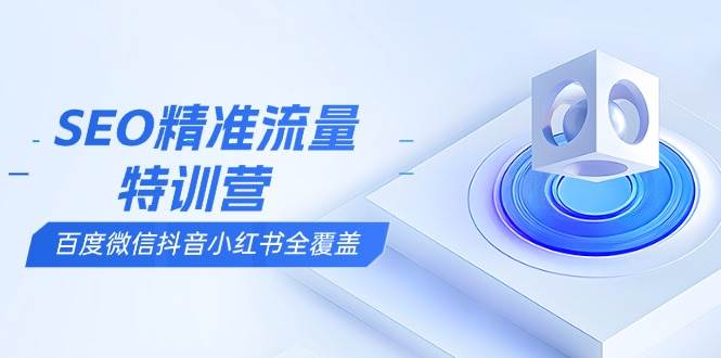 SEO精准流量特训营，百度微信抖音小红书全覆盖，带你搞懂搜索优化核心技巧-红果网创