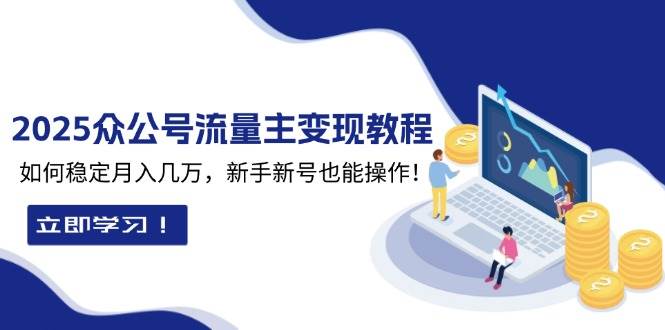 2025众公号流量主变现教程：如何稳定月入几万，新手新号也能操作-红果网创